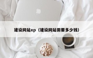 巴中建设网站xp（建设网站需要多少钱）