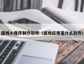 巴中连线小程序制作软件（连线应用是什么软件）