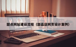 巴中甜点网站建设流程（甜品店网页设计案例）