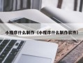 巴中小程序什么制作（小程序什么制作软件）