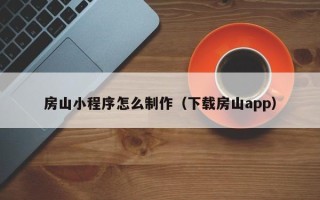巴中房山小程序怎么制作（下载房山app）