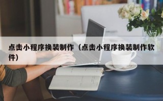 巴中点击小程序换装制作（点击小程序换装制作软件）