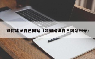 巴中如何建设自己网站（如何建设自己网站账号）