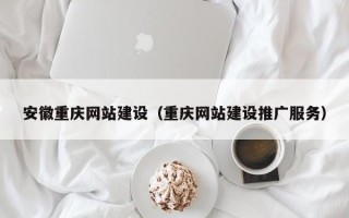 巴中安徽重庆网站建设（重庆网站建设推广服务）