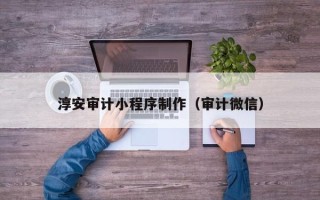 巴中淳安审计小程序制作（审计微信）