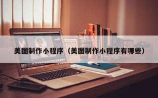 巴中美图制作小程序（美图制作小程序有哪些）