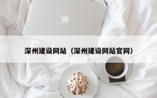 巴中深州建设网站（深州建设网站官网）
