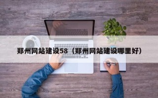 巴中郑州网站建设58（郑州网站建设哪里好）