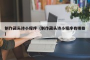 巴中制作藏头诗小程序（制作藏头诗小程序有哪些）