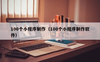 巴中100个小程序制作（100个小程序制作软件）