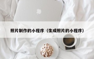 巴中照片制作的小程序（生成照片的小程序）