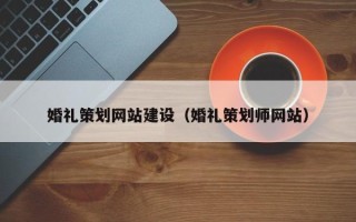 巴中婚礼策划网站建设（婚礼策划师网站）